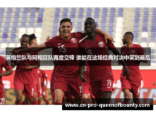 英格兰队与阿根廷队再度交锋 谁能在这场经典对决中笑到最后