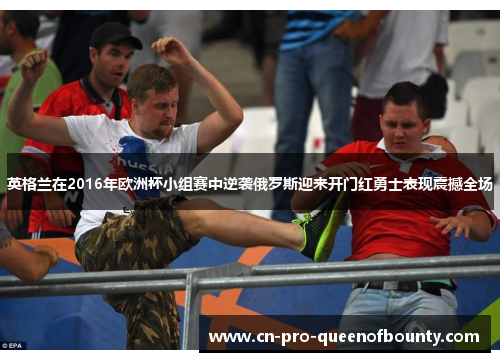 英格兰在2016年欧洲杯小组赛中逆袭俄罗斯迎来开门红勇士表现震撼全场