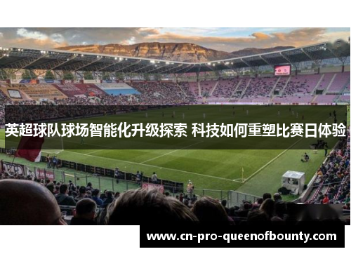 英超球队球场智能化升级探索 科技如何重塑比赛日体验 英超球队球场智能化升级探索 科技如何重塑比赛日体验