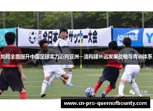 如何全面提升中国足球实力迈向亚洲一流构建长远发展战略与青训体系