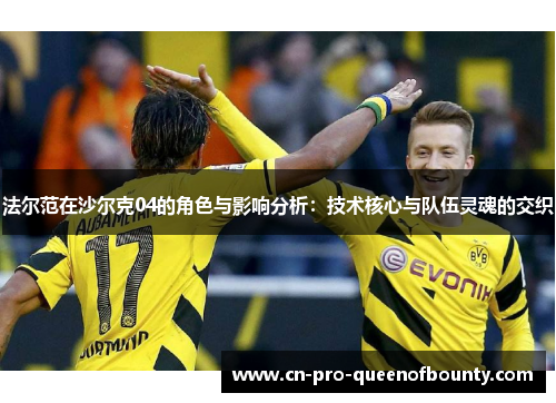 法尔范在沙尔克04的角色与影响分析：技术核心与队伍灵魂的交织