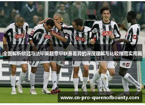 全面解析欧冠与法甲英超意甲联赛差异的深度理解与比较指南实用篇 全面解析欧冠与法甲英超意甲联赛差异的深度理解与比较指南实用篇