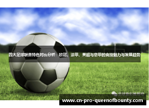 四大足球联赛特色对比分析：欧冠、法甲、英超与意甲的竞技魅力与发展趋势