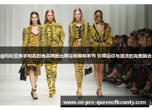 迪玛利亚携手知名时尚品牌推出限量版服装系列 引领运动与潮流的完美融合