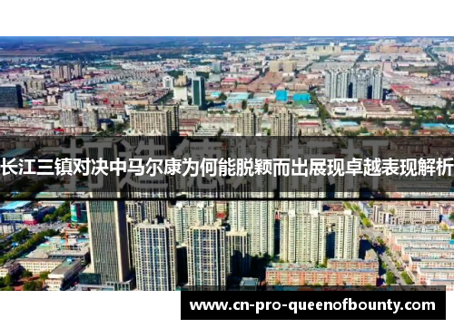 长江三镇对决中马尔康为何能脱颖而出展现卓越表现解析