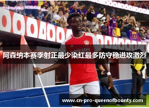 阿森纳本赛季射正最少染红最多防守稳进攻激烈 阿森纳本赛季射正最少染红最多防守稳进攻激烈