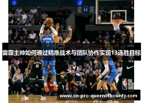 雷霆主帅如何通过精准战术与团队协作实现13连胜目标