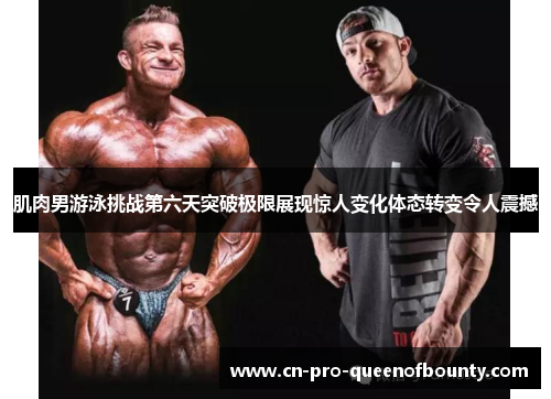 肌肉男游泳挑战第六天突破极限展现惊人变化体态转变令人震撼