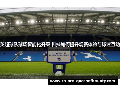 英超球队球场智能化升级 科技如何提升观赛体验与球迷互动
