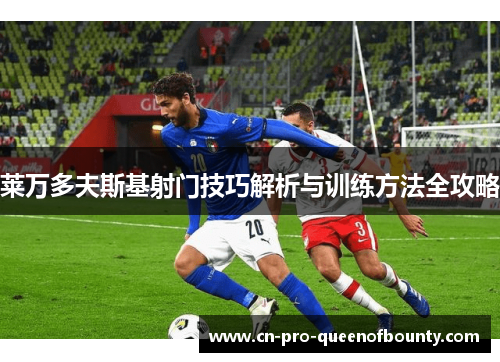 莱万多夫斯基射门技巧解析与训练方法全攻略 莱万多夫斯基射门技巧解析与训练方法全攻略