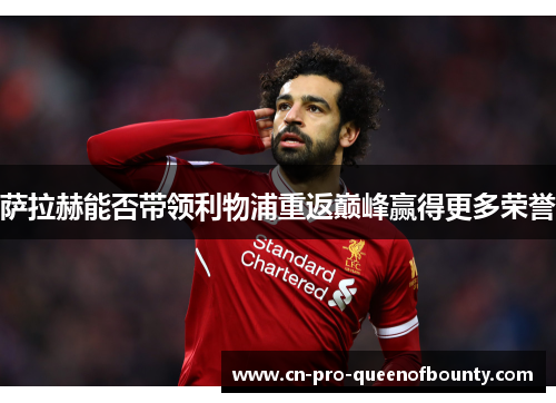 萨拉赫能否带领利物浦重返巅峰赢得更多荣誉
