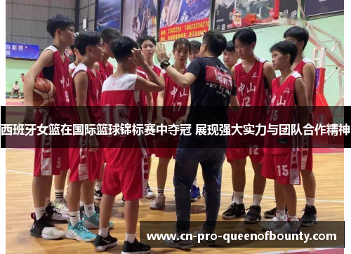 西班牙女篮在国际篮球锦标赛中夺冠 展现强大实力与团队合作精神 西班牙女篮在国际篮球锦标赛中夺冠 展现强大实力与团队合作精神