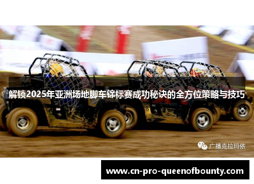 解锁2025年亚洲场地脚车锦标赛成功秘诀的全方位策略与技巧 解锁2025年亚洲场地脚车锦标赛成功秘诀的全方位策略与技巧