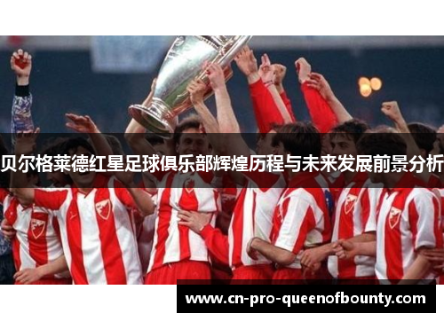 贝尔格莱德红星足球俱乐部辉煌历程与未来发展前景分析 贝尔格莱德红星足球俱乐部辉煌历程与未来发展前景分析