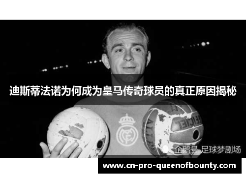 迪斯蒂法诺为何成为皇马传奇球员的真正原因揭秘