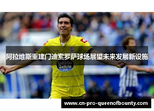 阿拉维斯重建门迪索罗萨球场展望未来发展新设施 阿拉维斯重建门迪索罗萨球场展望未来发展新设施