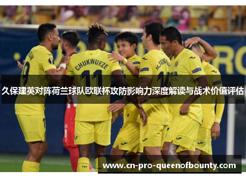 久保建英对阵荷兰球队欧联杯攻防影响力深度解读与战术价值评估