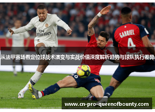 从法甲赛场看定位球战术演变与实战价值深度解析趋势与球队执行差异