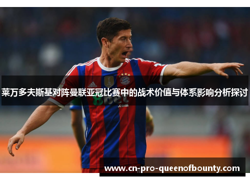 莱万多夫斯基对阵曼联亚冠比赛中的战术价值与体系影响分析探讨