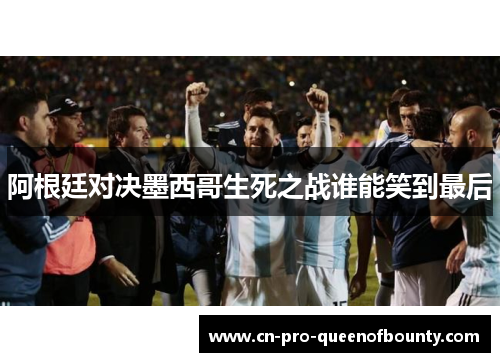 阿根廷对决墨西哥生死之战谁能笑到最后
