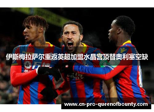 伊斯梅拉萨尔重返英超加盟水晶宫顶替奥利塞空缺