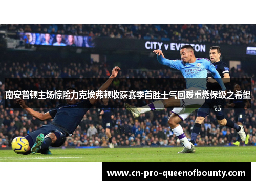 南安普顿主场惊险力克埃弗顿收获赛季首胜士气回暖重燃保级之希望