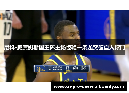 尼科·威廉姆斯国王杯主场惊艳一条龙突破直入球门