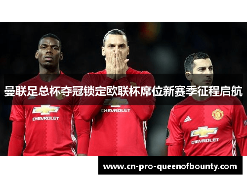 曼联足总杯夺冠锁定欧联杯席位新赛季征程启航