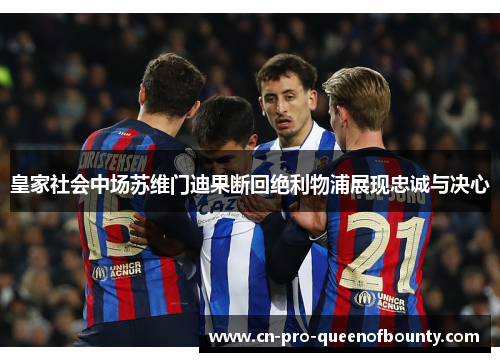 皇家社会中场苏维门迪果断回绝利物浦展现忠诚与决心