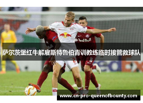 萨尔茨堡红牛解雇斯特鲁伯青训教练临时接管救球队