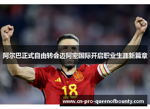 阿尔巴正式自由转会迈阿密国际开启职业生涯新篇章