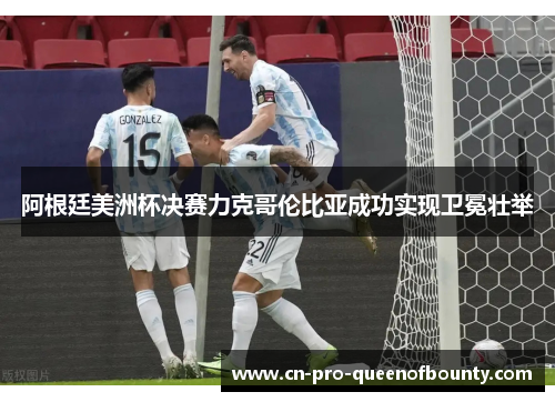 阿根廷美洲杯决赛力克哥伦比亚成功实现卫冕壮举