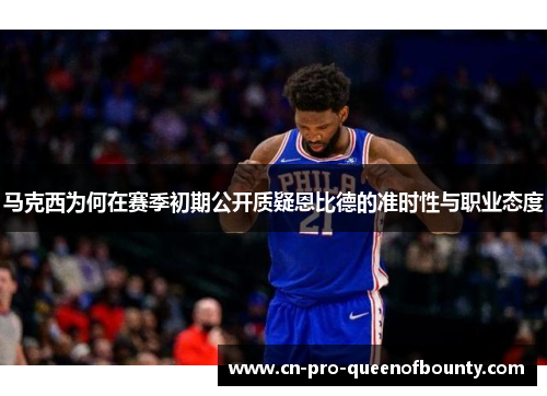 马克西为何在赛季初期公开质疑恩比德的准时性与职业态度 马克西为何在赛季初期公开质疑恩比德的准时性与职业态度