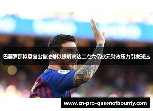巴塞罗那拟夏窗出售法蒂以缓解高达二点六亿欧元财政压力引发球迷 巴塞罗那拟夏窗出售法蒂以缓解高达二点六亿欧元财政压力引发球迷