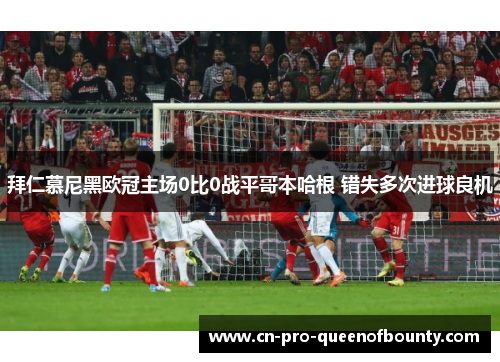 拜仁慕尼黑欧冠主场0比0战平哥本哈根 错失多次进球良机 拜仁慕尼黑欧冠主场0比0战平哥本哈根 错失多次进球良机