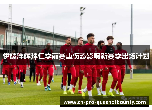 伊藤洋辉拜仁季前赛重伤恐影响新赛季出场计划